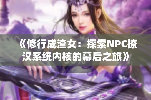 《修行成渣女：探索NPC撩漢系統(tǒng)內(nèi)核的幕后之旅》