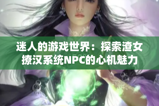 迷人的游戲世界：探索渣女撩漢系統(tǒng)NPC的心機(jī)魅力