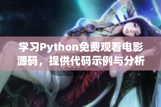 學(xué)習(xí)Python免費(fèi)觀看電影源碼，提供代碼示例與分析