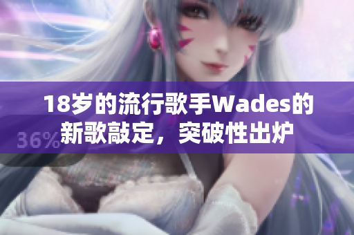 18歲的流行歌手Wades的新歌敲定，突破性出爐