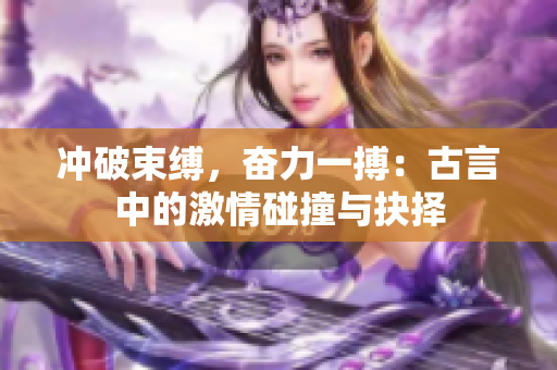 沖破束縛，奮力一搏：古言中的激情碰撞與抉擇