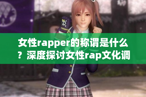 女性rapper的稱謂是什么？深度探討女性rap文化調(diào)查(1)