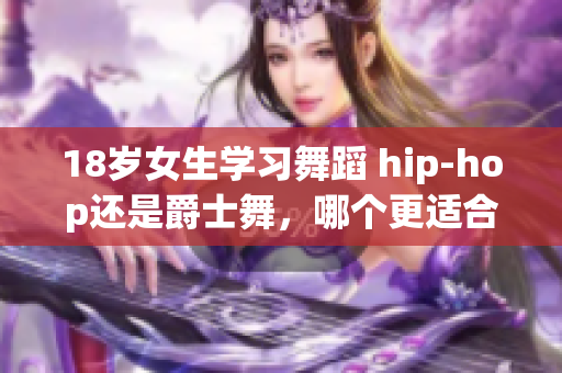 18歲女生學(xué)習(xí)舞蹈 hip-hop還是爵士舞，哪個(gè)更適合？