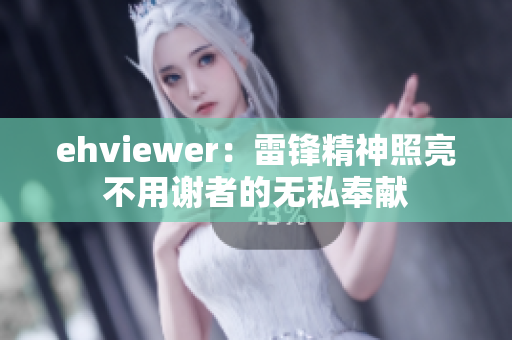 ehviewer：雷鋒精神照亮不用謝者的無私奉獻(xiàn)