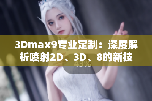 3Dmax9專業(yè)定制：深度解析噴射2D、3D、8的新技能