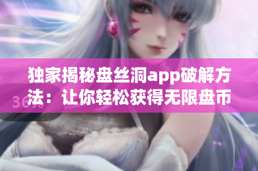 獨(dú)家揭秘盤絲洞app破解方法：讓你輕松獲得無限盤幣！