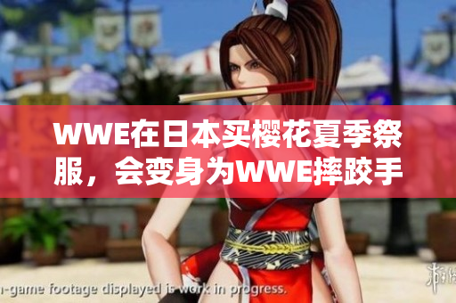 WWE在日本買櫻花夏季祭服，會(huì)變身為WWE摔跤手？