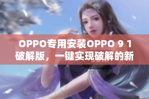 OPPO專用安裝OPPO 9 1破解版，一鍵實現(xiàn)破解的新方法