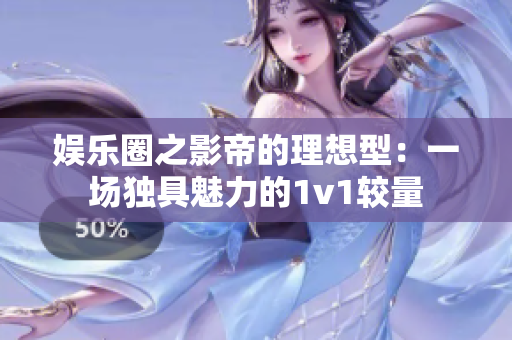 娛樂圈之影帝的理想型：一場獨具魅力的1v1較量