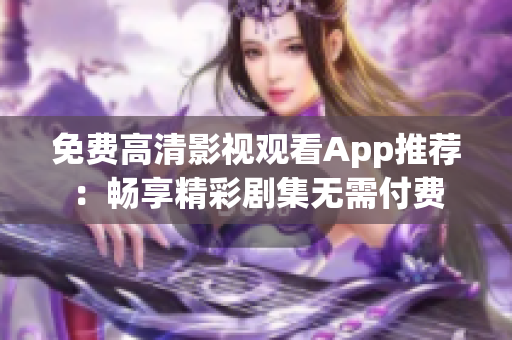 免費高清影視觀看App推薦：暢享精彩劇集無需付費