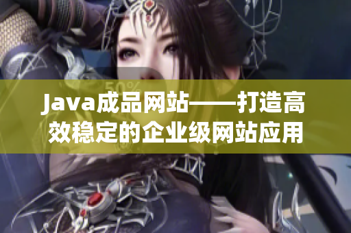 Java成品網站——打造高效穩(wěn)定的企業(yè)級網站應用