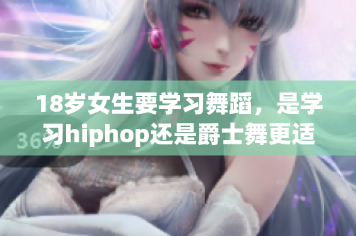 18歲女生要學習舞蹈，是學習hiphop還是爵士舞更適合？