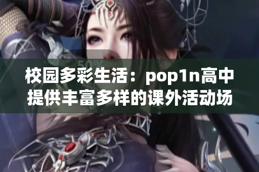 校園多彩生活：pop1n高中提供豐富多樣的課外活動(dòng)場地和設(shè)施