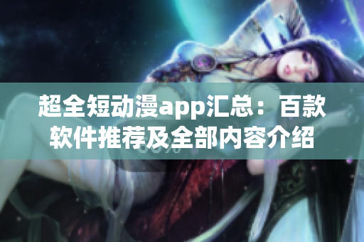 超全短動漫app匯總：百款軟件推薦及全部內(nèi)容介紹