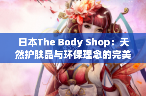 日本The Body Shop：天然護膚品與環(huán)保理念的完美結合