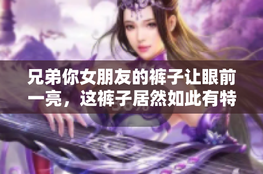 兄弟你女朋友的褲子讓眼前一亮，這褲子居然如此有特色!