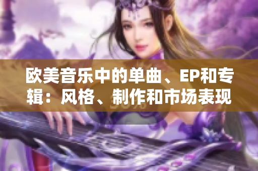 歐美音樂(lè)中的單曲、EP和專(zhuān)輯：風(fēng)格、制作和市場(chǎng)表現(xiàn)的異同