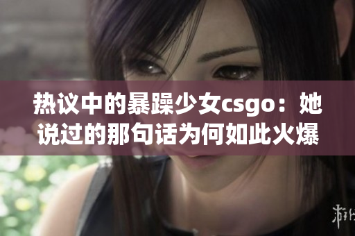 熱議中的暴躁少女csgo：她說(shuō)過(guò)的那句話(huà)為何如此火爆？