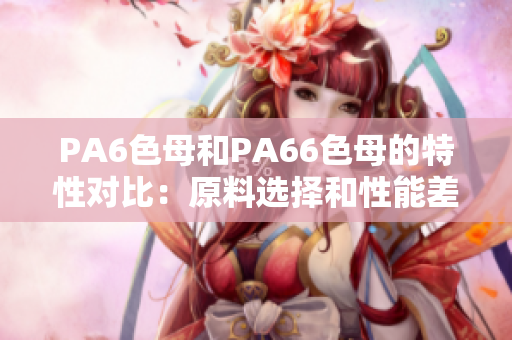 PA6色母和PA66色母的特性對比：原料選擇和性能差異解析