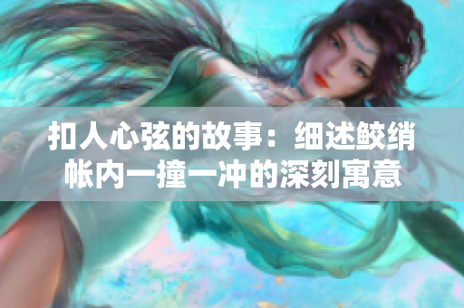 扣人心弦的故事：細(xì)述鮫綃帳內(nèi)一撞一沖的深刻寓意