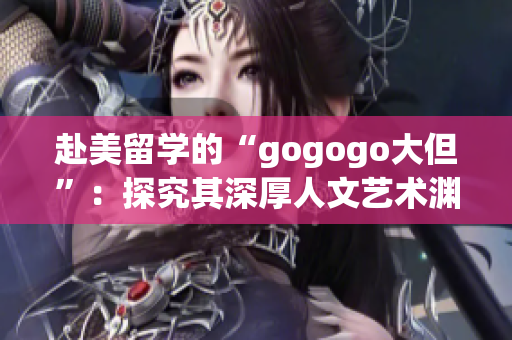 赴美留學的“gogogo大但”：探究其深厚人文藝術淵源