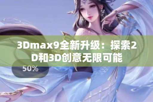 3Dmax9全新升級：探索2D和3D創(chuàng)意無限可能