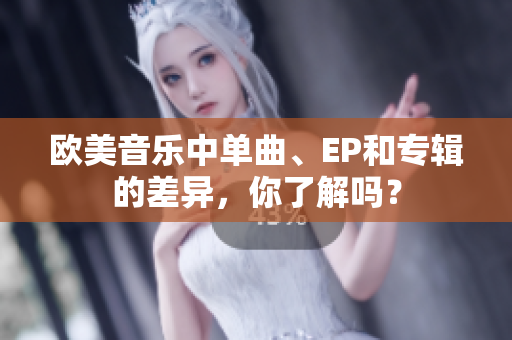 歐美音樂中單曲、EP和專輯的差異，你了解嗎？