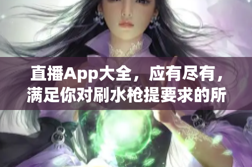 直播App大全，應(yīng)有盡有，滿足你對刷水槍提要求的所有需求