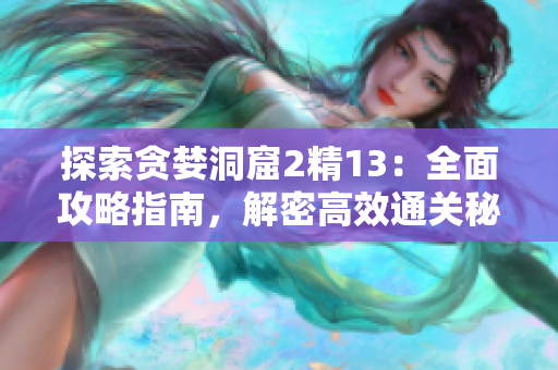 探索貪婪洞窟2精13：全面攻略指南，解密高效通關(guān)秘籍