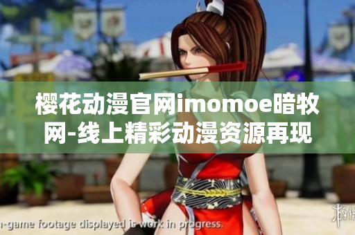 櫻花動漫官網(wǎng)imomoe暗牧網(wǎng)-線上精彩動漫資源再現(xiàn)