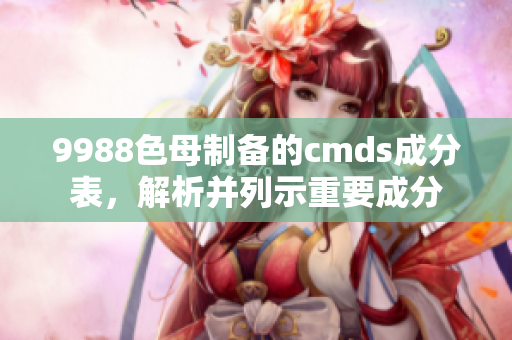 9988色母制備的cmds成分表，解析并列示重要成分