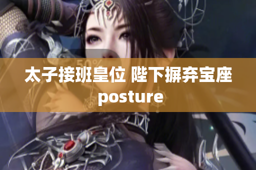 太子接班皇位 陛下摒棄寶座 posture