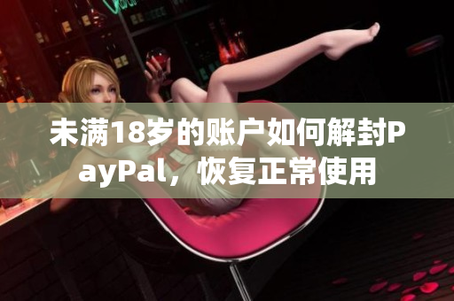 未滿18歲的賬戶如何解封PayPal，恢復(fù)正常使用