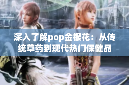 深入了解pop金銀花：從傳統(tǒng)草藥到現(xiàn)代熱門保健品