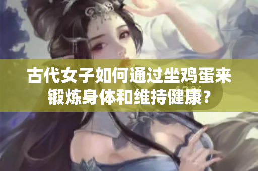 古代女子如何通過(guò)坐雞蛋來(lái)鍛煉身體和維持健康？