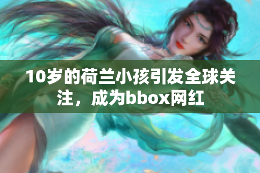 10歲的荷蘭小孩引發(fā)全球關(guān)注，成為bbox網(wǎng)紅