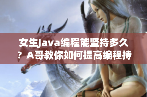 女生Java編程能堅(jiān)持多久？A哥教你如何提高編程持久力!