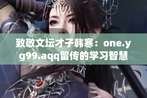 致敬文壇才子韓寒：one.yg99.aqq留傳的學(xué)習(xí)智慧