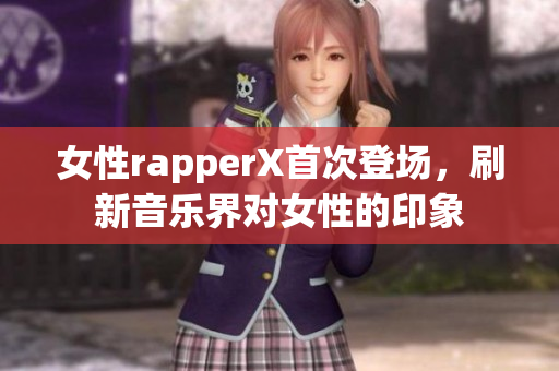 女性rapperX首次登場，刷新音樂界對女性的印象