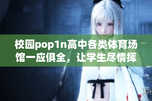 校園pop1n高中各類體育場館一應(yīng)俱全，讓學(xué)生盡情揮灑汗水