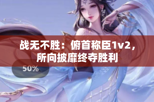 戰(zhàn)無不勝：俯首稱臣1v2，所向披靡終奪勝利