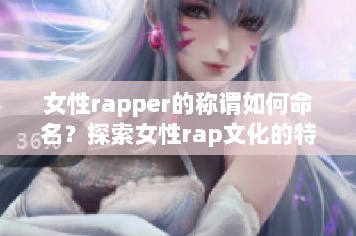 女性rapper的稱謂如何命名？探索女性rap文化的特殊稱謂(1)