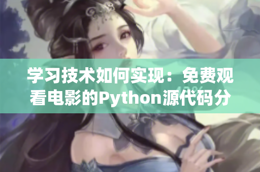 學(xué)習(xí)技術(shù)如何實現(xiàn)：免費觀看電影的Python源代碼分享