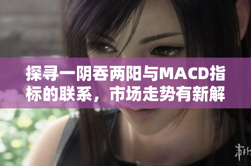 探尋一陰吞兩陽與MACD指標的聯(lián)系，市場走勢有新解