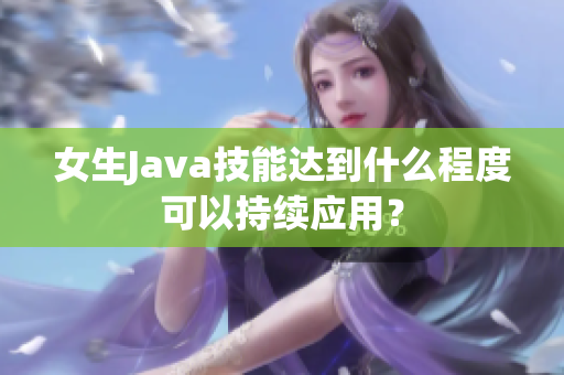 女生Java技能達(dá)到什么程度可以持續(xù)應(yīng)用？