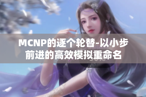 MCNP的逐個(gè)輪替-以小步前進(jìn)的高效模擬重命名