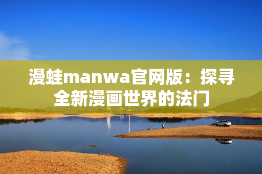 漫蛙manwa官網(wǎng)版：探尋全新漫畫世界的法門