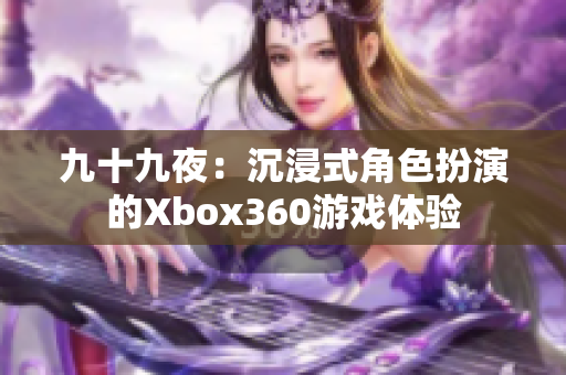 九十九夜：沉浸式角色扮演的Xbox360游戲體驗(yàn)