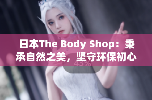 日本The Body Shop：秉承自然之美，堅守環(huán)保初心