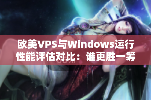 歐美VPS與Windows運(yùn)行性能評(píng)估對(duì)比：誰更勝一籌？